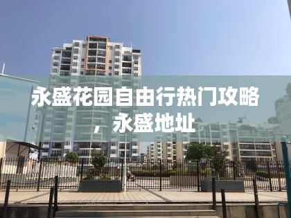 永盛花園自由行熱門(mén)攻略，永盛地址 