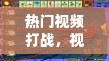 熱門視頻打戰(zhàn)，視頻戰(zhàn)斗 