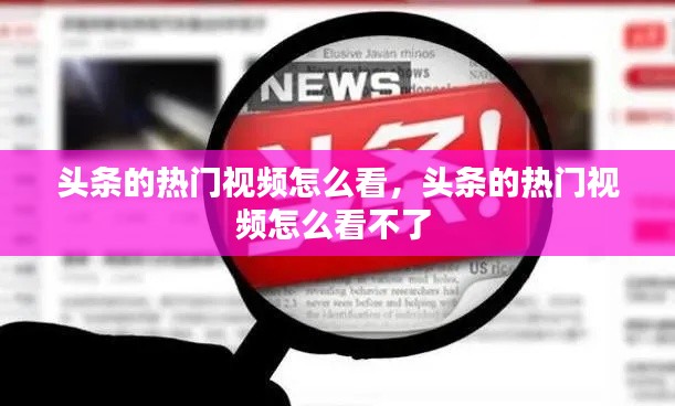 頭條的熱門視頻怎么看，頭條的熱門視頻怎么看不了 