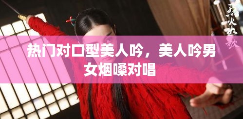 熱門對(duì)口型美人吟，美人吟男女煙嗓對(duì)唱 