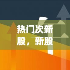熱門次新股，新股次新股 