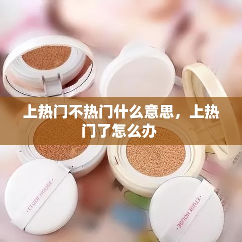 上熱門(mén)不熱門(mén)什么意思，上熱門(mén)了怎么辦 