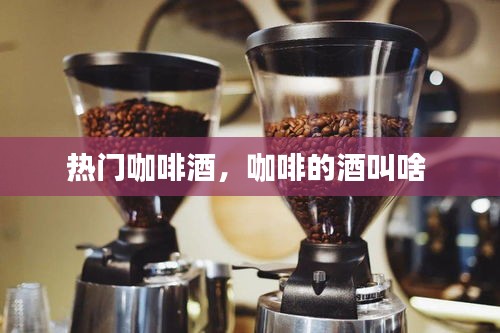 熱門咖啡酒，咖啡的酒叫啥 