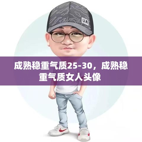 成熟穩(wěn)重氣質(zhì)25-30，成熟穩(wěn)重氣質(zhì)女人頭像 