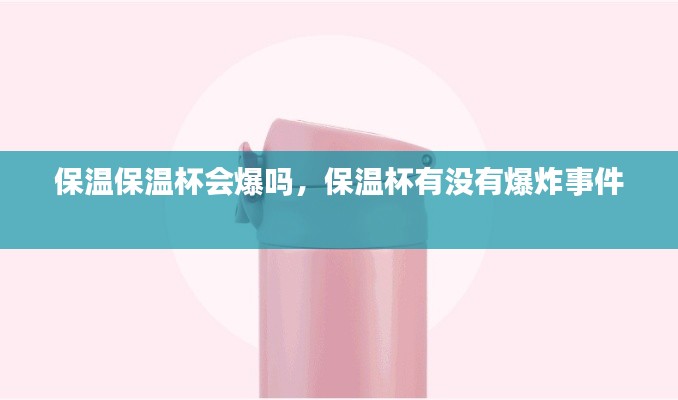 保溫保溫杯會爆嗎，保溫杯有沒有爆炸事件 