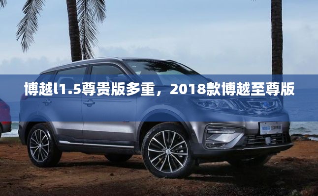 博越l1.5尊貴版多重，2018款博越至尊版 