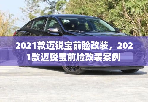 2021款邁銳寶前臉改裝，2021款邁銳寶前臉改裝案例 