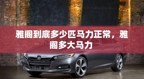 雅閣到底多少匹馬力正常，雅閣多大馬力 