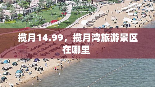 攬月14.99，攬月灣旅游景區(qū)在哪里 