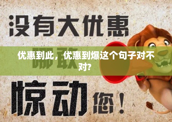 優(yōu)惠到此，優(yōu)惠到爆這個(gè)句子對(duì)不對(duì)? 