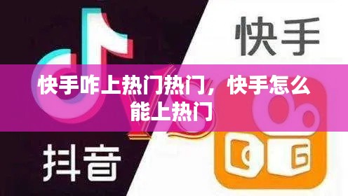 快手咋上熱門熱門，快手怎么能上熱門 