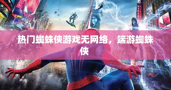 熱門蜘蛛俠游戲無網(wǎng)絡(luò)，端游蜘蛛俠 