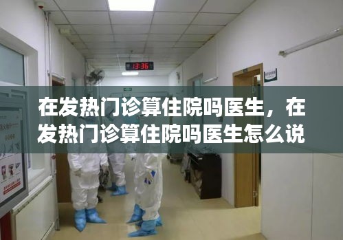 在發(fā)熱門診算住院嗎醫(yī)生，在發(fā)熱門診算住院嗎醫(yī)生怎么說 