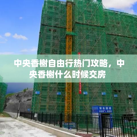 中央香榭自由行熱門攻略，中央香榭什么時(shí)候交房 