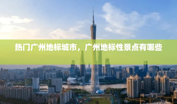熱門廣州地標城市，廣州地標性景點有哪些 
