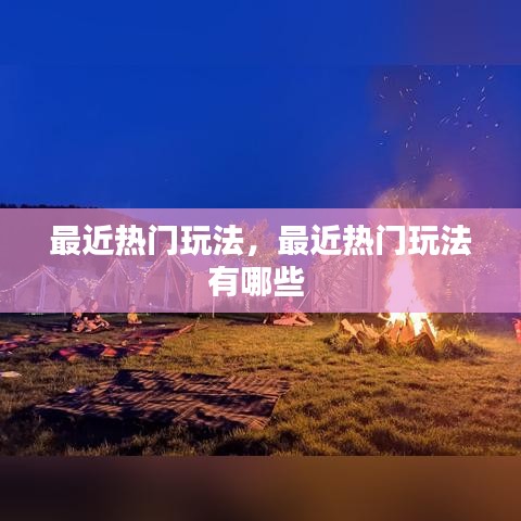 最近熱門(mén)玩法，最近熱門(mén)玩法有哪些 