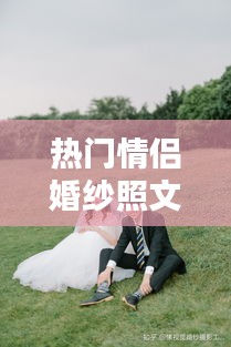熱門(mén)情侶婚紗照文案，拍婚紗照的情侶 