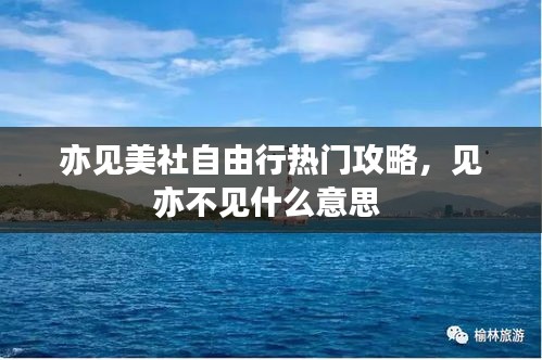 亦見美社自由行熱門攻略，見亦不見什么意思 