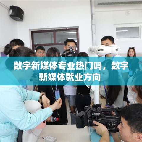 數(shù)字新媒體專業(yè)熱門嗎，數(shù)字新媒體就業(yè)方向 