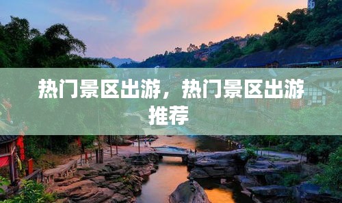 熱門景區(qū)出游，熱門景區(qū)出游推薦 