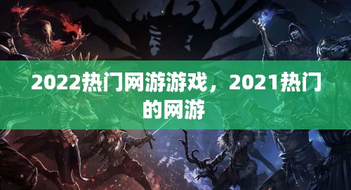 2022熱門網(wǎng)游游戲，2021熱門的網(wǎng)游 