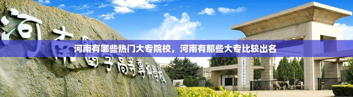 河南有哪些熱門大專院校，河南有那些大專比較出名 