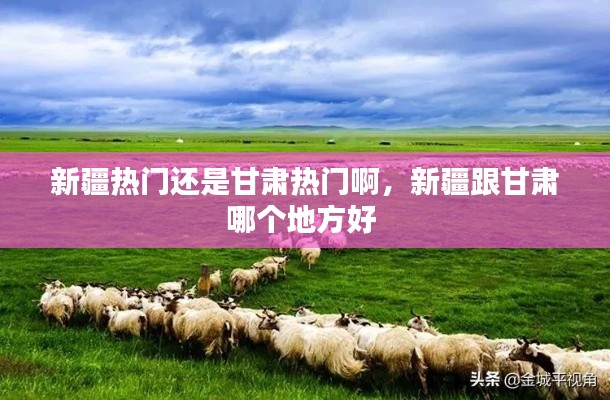 新疆熱門還是甘肅熱門啊，新疆跟甘肅哪個地方好 
