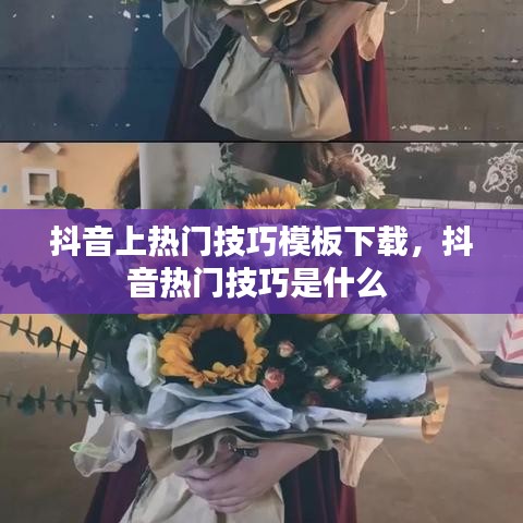 抖音上熱門(mén)技巧模板下載，抖音熱門(mén)技巧是什么 