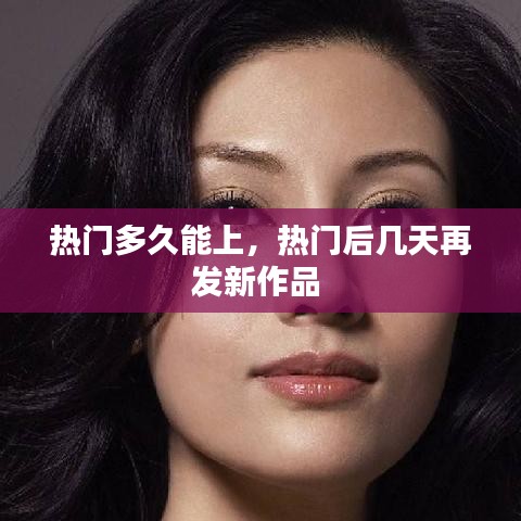 熱門多久能上，熱門后幾天再發(fā)新作品 