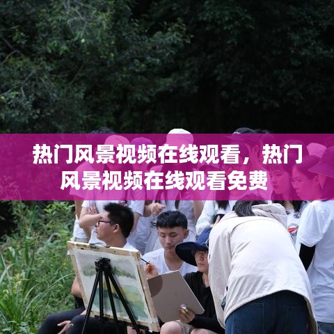 熱門風(fēng)景視頻在線觀看，熱門風(fēng)景視頻在線觀看免費 
