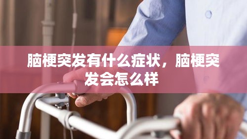 腦梗突發(fā)有什么癥狀，腦梗突發(fā)會(huì)怎么樣 