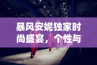 暴風(fēng)安妮獨家時尚盛宴，個性與魅力的極致融合