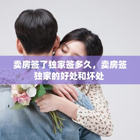 賣房簽了獨家簽多久，賣房簽獨家的好處和壞處 
