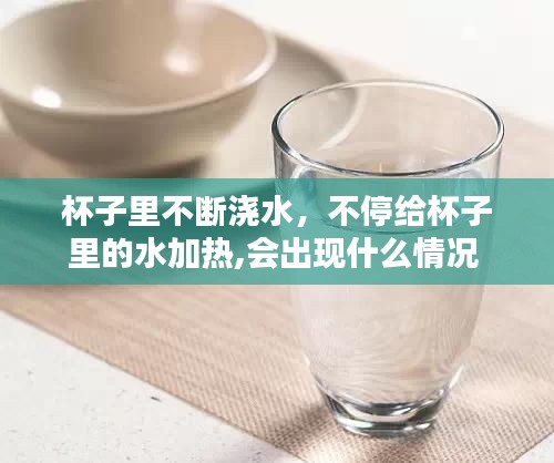 杯子里不斷澆水，不停給杯子里的水加熱,會出現(xiàn)什么情況 