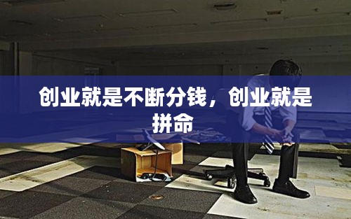 創(chuàng)業(yè)就是不斷分錢，創(chuàng)業(yè)就是拼命 
