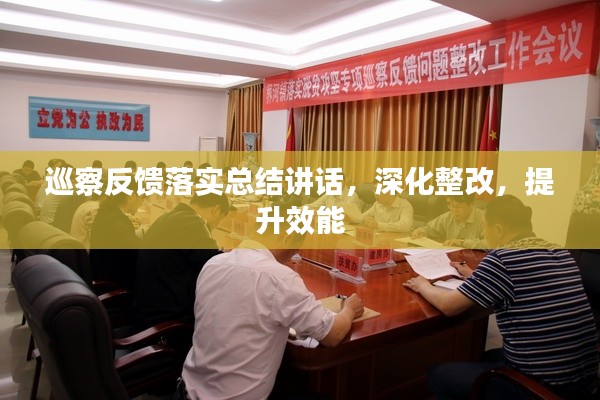 巡察反饋落實(shí)總結(jié)講話，深化整改，提升效能