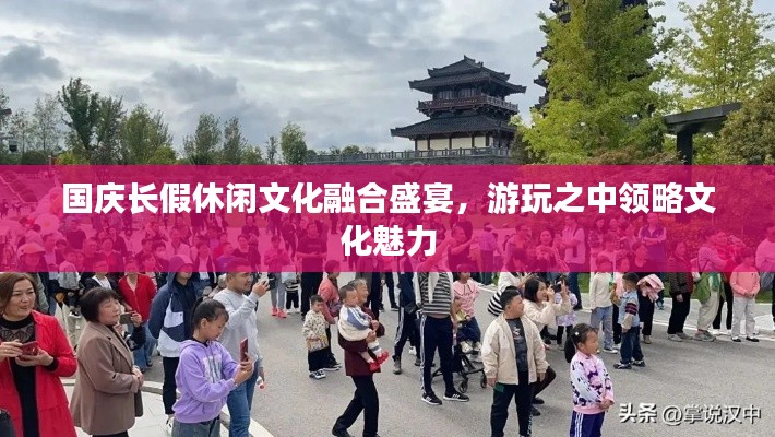 國慶長假休閑文化融合盛宴，游玩之中領(lǐng)略文化魅力