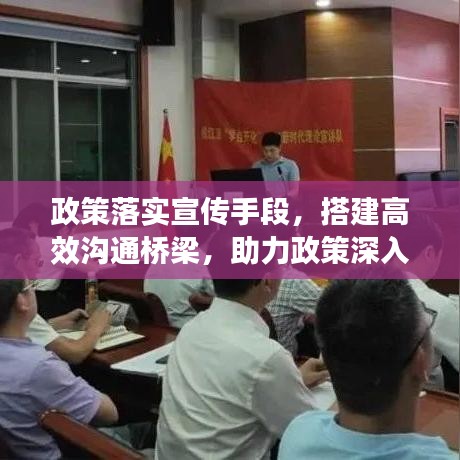 政策落實(shí)宣傳手段，搭建高效溝通橋梁，助力政策深入人心