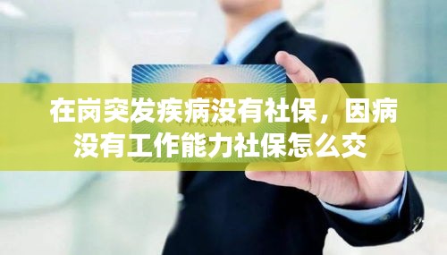 在崗?fù)话l(fā)疾病沒有社保，因病沒有工作能力社保怎么交 