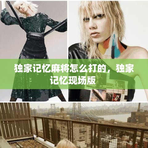 獨家記憶麻將怎么打的，獨家記憶現(xiàn)場版 