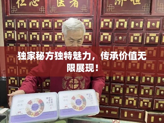 獨(dú)家秘方獨(dú)特魅力，傳承價(jià)值無限展現(xiàn)！