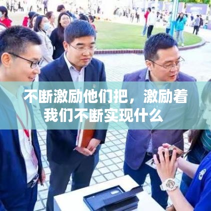 不斷激勵(lì)他們把，激勵(lì)著我們不斷實(shí)現(xiàn)什么 