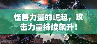 怪獸力量的崛起，攻擊力量持續(xù)飆升！