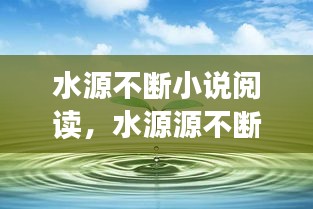 水源不斷小說閱讀，水源源不斷地流著 