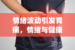 情緒波動(dòng)引發(fā)胃痛，情緒與健康之間的隱秘聯(lián)系揭秘！