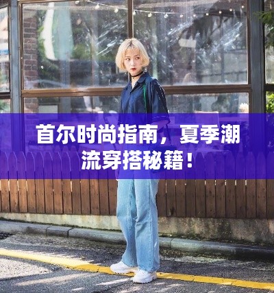 首爾時(shí)尚指南，夏季潮流穿搭秘籍！
