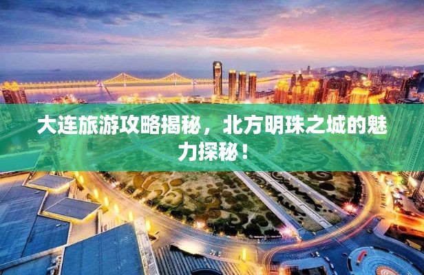 大連旅游攻略揭秘，北方明珠之城的魅力探秘！