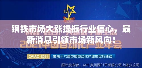 鋼鐵市場大漲提振行業(yè)信心，最新消息引領(lǐng)市場新風(fēng)向！