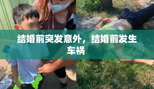 結(jié)婚前突發(fā)意外，結(jié)婚前發(fā)生車禍 
