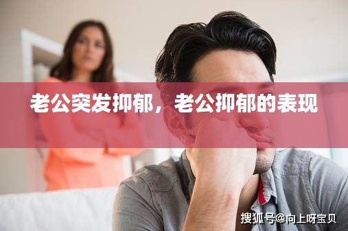 老公突發(fā)抑郁，老公抑郁的表現(xiàn) 
